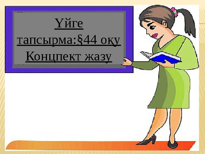 Үйге тапсырма :§44 оқу Концпект жазу