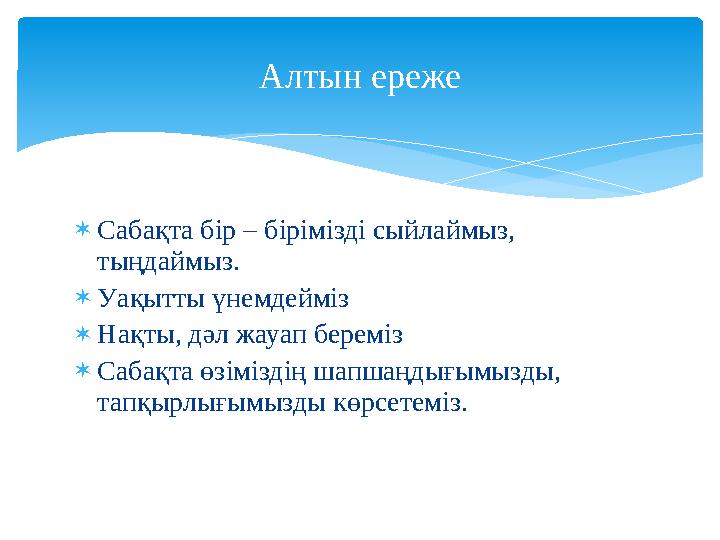  Сабақта бір – бірімізді сыйлаймыз, тыңдаймыз.  Уақытты үнемдейміз  Нақты, дәл жауап береміз  Сабақта өзіміздің шапшаңдығым