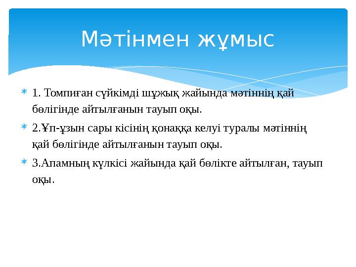  1. Томпиған сүйкімді шұжық жайында мәтіннің қай бөлігінде айтылғанын тауып оқы.  2.Ұп-ұзын сары кісінің қонаққа келуі туралы