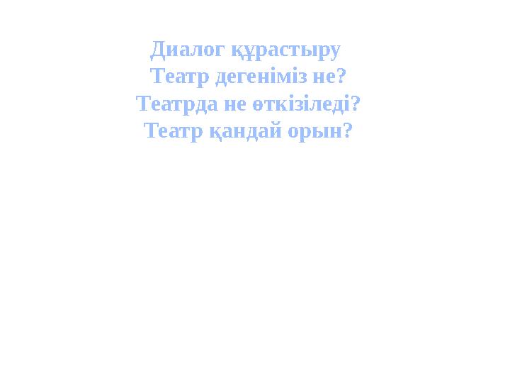 Диалог құрастыру Театр дегеніміз не? Театрда не өткізіледі? Театр қандай орын?