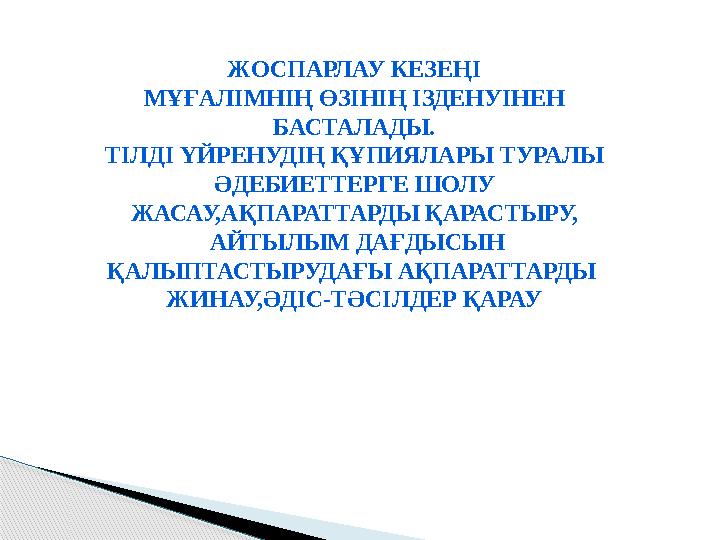 ЖОСПАРЛАУ КЕЗЕҢІ МҰҒАЛІМНІҢ ӨЗІНІҢ ІЗДЕНУІНЕН БАСТАЛАДЫ. ТІЛДІ ҮЙРЕНУДІҢ ҚҰПИЯЛАРЫ ТУРАЛЫ ӘДЕБИЕТТЕРГЕ ШОЛУ ЖАСАУ,АҚПАРАТТАРД