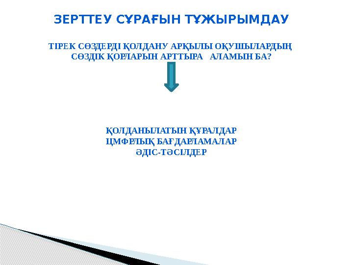 ЗЕРТТЕУ СҰРАҒЫН ТҰЖЫРЫМДАУ ТІРЕК СӨЗДЕРДІ ҚОЛДАНУ АРҚЫЛЫ ОҚУШЫЛАРДЫҢ СӨЗДІК ҚОРЛАРЫН АРТТЫРА АЛАМЫН БА? ҚОЛДАНЫЛАТЫН ҚҰРАЛДАР