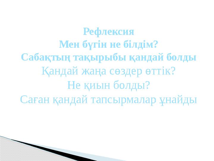 Рефлексия Мен бүгін не білдім? Сабақтың тақырыбы қандай болды Қандай жаңа сөздер өттік? Не қиын болды? Саған қандай тапсырмалар