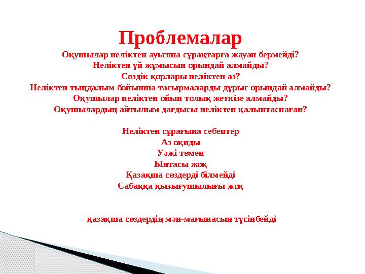 Проблемалар Оқушылар неліктен ауызша сұрақтарға жауап бермейді? Неліктен үй жұмысын орындай алмайды? Сөздік қорлары неліктен аз?