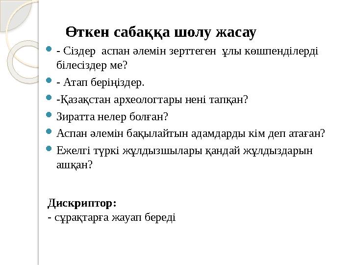 Өткен сабаққа шолу жасау  - Сіздер аспан әлемін зерттеген ұлы көшпенділерді білесіздер ме?  - Атап беріңіздер.  -