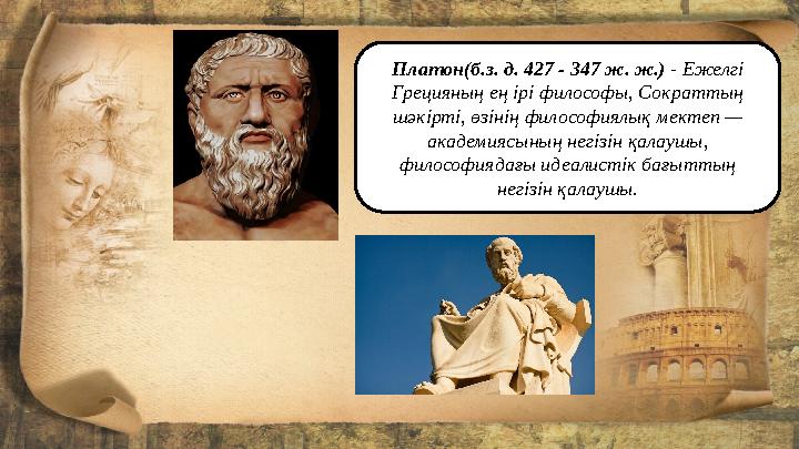Платон(б.з. д. 427 - 347 ж. ж.) - Ежелгі Грецияның ең ірі философы, Сократтың шәкірті, өзінің философиялық мектеп — академия