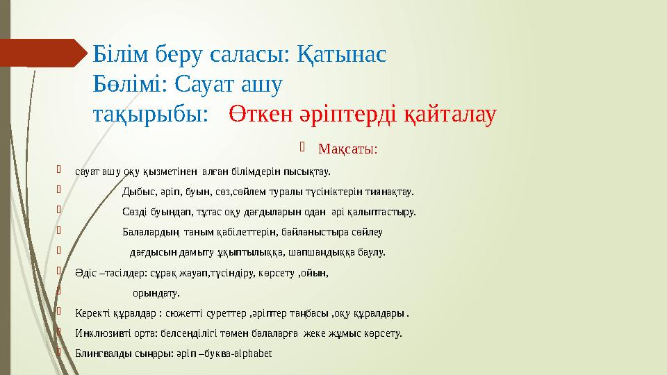 Білім беру саласы: Қатынас Бөлімі: Сауат ашу тақырыбы: Өткен әріптерді қайталау  Мақсаты:  сауат ашу оқу қызметінен ал