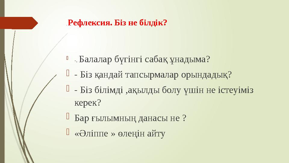 . Рефлексия. Біз не білдік?  -. Балалар бүгінгі сабақ ұнадыма?  - Біз қандай тапсырмалар орындадық?  - Біз білімді ,ақылды