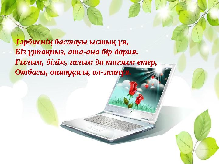 . Тәрбиенің бастауы ыстық ұя, Біз ұрпақпыз, ата-ана бір дария. Ғылым, білім, ғалым да тағзым етер, Отбасы, ошаққасы, ол-жанұя.