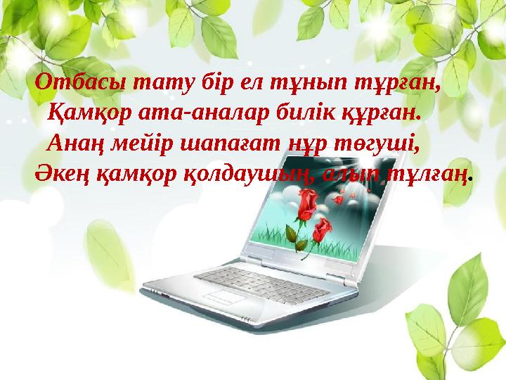 Отбасы тату бір ел тұнып тұрған, Қамқор ата-аналар билік құрған. Анаң мейір шапағат нұр төгуші, Әкең қамқор