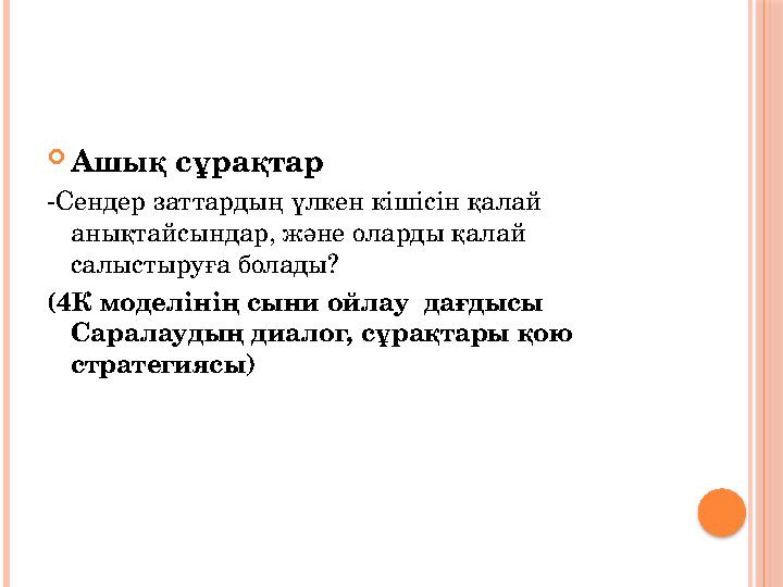  Ашық сұрақтар -Сендер заттардың үлкен кішісін қалай анықтайсындар, және оларды қалай салыстыруға болады? (4К моделінің сыни