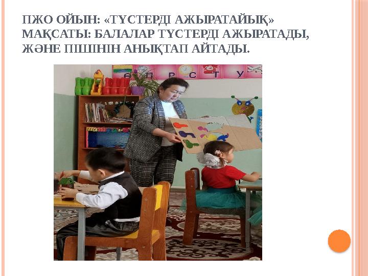 ПЖО ОЙЫН: «ТҮСТЕРДІ АЖЫРАТАЙЫҚ» МАҚСАТЫ: БАЛАЛАР ТҮСТЕРДІ АЖЫРАТАДЫ, ЖӘНЕ ПІШІНІН АНЫҚТАП АЙТАДЫ.