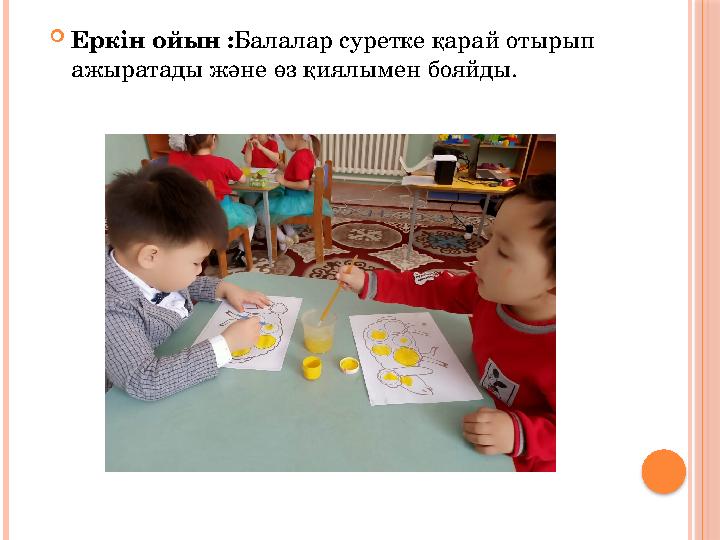  Еркін ойын : Балалар суретке қарай отырып ажыратады және өз қиялымен бояйды.