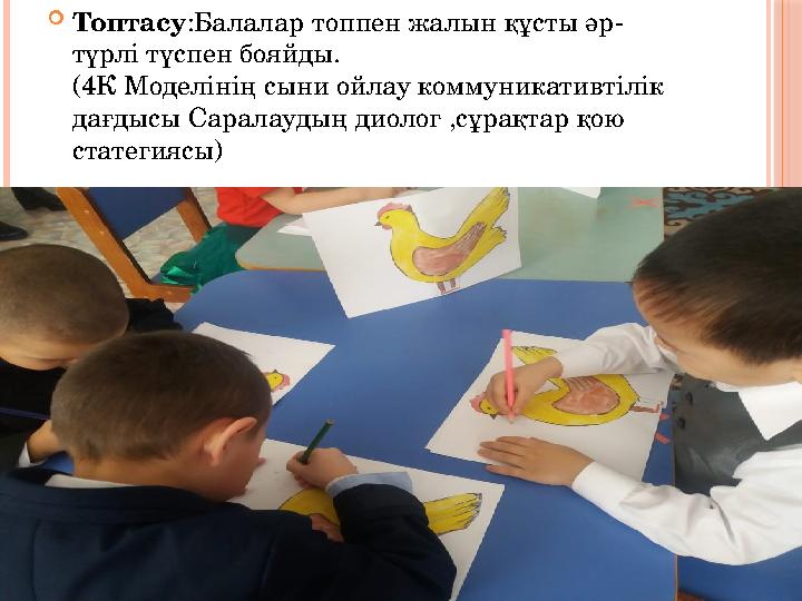  Топтасу :Балалар топпен жалын құсты әр- түрлі түспен бояйды. (4К Моделінің сыни ойлау коммуникативтілік дағдысы Саралаудың ди