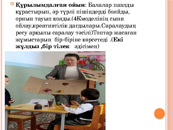  Құрылымдалған ойын : Балалар пазлды құрастырып, әр түрлі пішіндерді бояйды, орнын тауып қояды.(4Кмоделінің сыни ойлау,креат