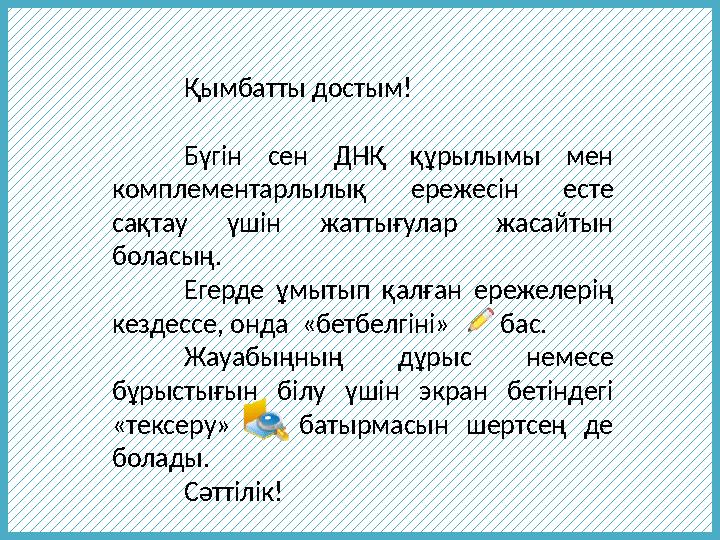 Қымбатты достым! Бүгін сен ДНҚ құрылымы мен комплементарлылық ережесін есте сақтау үшін жаттығулар жасайтын боласың.