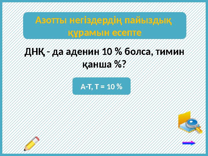 ДНҚ - да а денин 10 % болса, тимин қанша % ? А-Т, Т = 10 %Азотты негіздердің пайыздық құрамын есепте