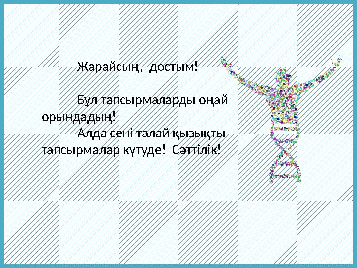 Жарайсың, достым! Бұл тапсырмаларды оңай орындадың! Алда сені талай қызықты тапсырмалар күтуде! Сәттілік!