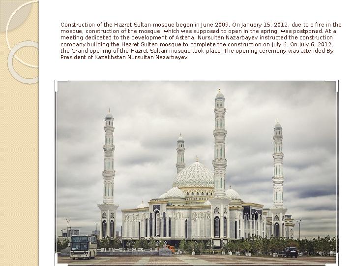 Construction of the Hazret Sultan mosque began in June 2009. On January 15, 2012, due to a fire in the mosque, construction of