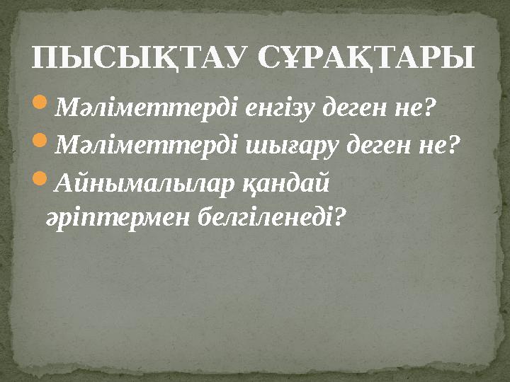  Мәліметтерді енгізу деген не?  Мәліметтерді шығару деген не?  Айнымалылар қандай әріптермен белгіленеді?ПЫСЫ ҚТАУ СҰРАҚТА