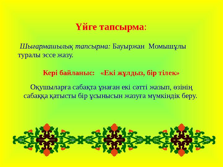 Үйге тапсырма : Шығармашылық тапсырма: Бауыржан Момышұлы туралы эссе жазу. Кері байланыс: «Екі жұлдыз, бір тілек» Оқуш