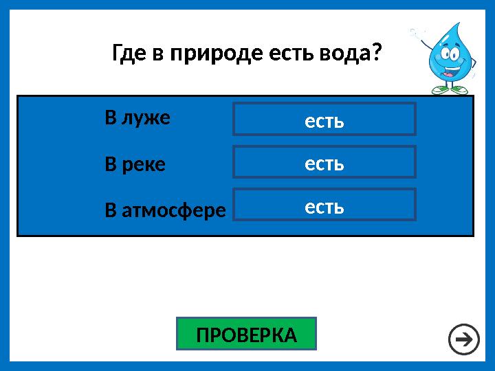 Где в природе есть вода? ПРОВЕРКА есть есть естьВ луже В реке В атмосфере