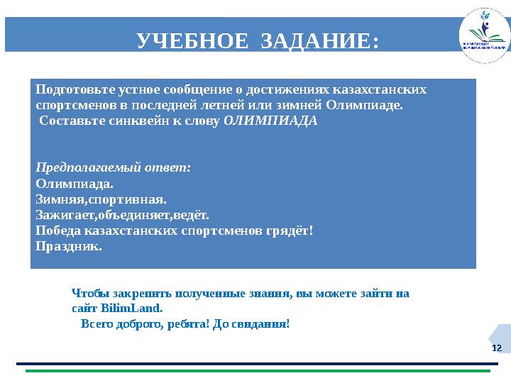 12УЧЕБНОЕ ЗАДАНИЕ: Подготовьте устное сообщение о достижениях казахстанских спортсменов в последней летней или зимней Олимпиад