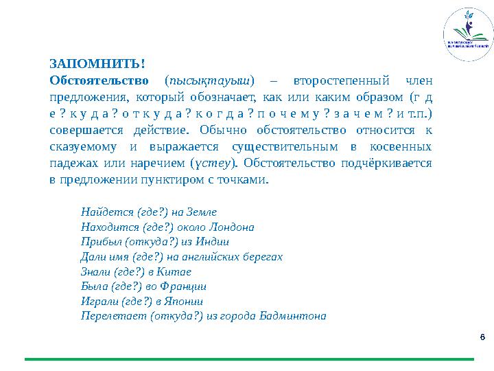 6 ЗАПОМНИТЬ! Обстоятельство ( пысықтауыш ) – второстепенный член предложения, который обозначает, как или каким обра