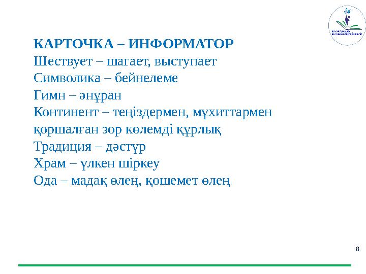 8Тематический словарь уро КАРТОЧКА – ИНФОРМАТОР Шествует – шагает, выступает Символика – бейнелеме Гимн – әнұран Континент – тең