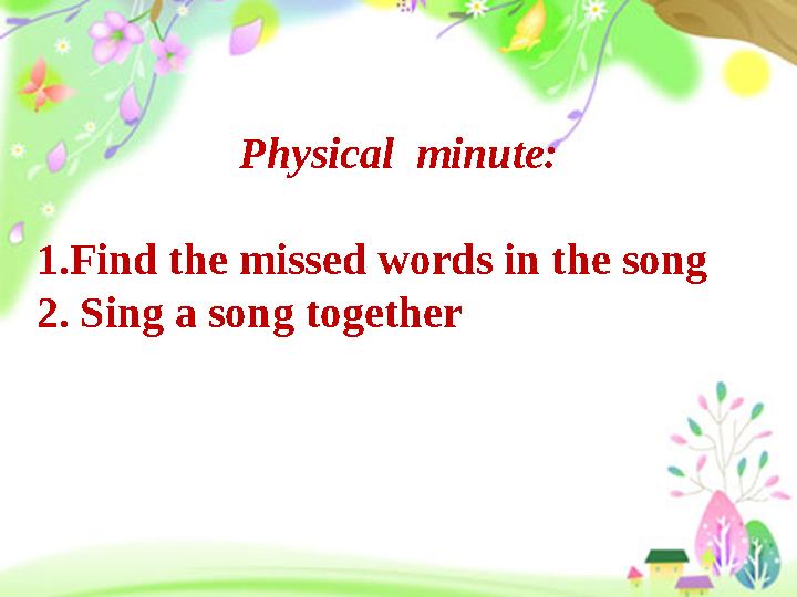 Physical minute: 1.Find the missed words in the song 2. Sing a song together