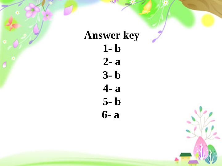 Answer key 1- b 2- a 3- b 4- a 5- b 6- a