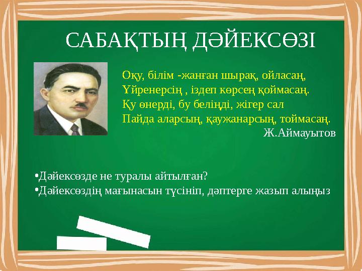 САБАҚТЫҢ ДӘЙЕКСӨЗІ Оқу, білім -жанған шырақ, ойласаң, Үйренерсің , іздеп көрсең қоймасаң. Қу өнерді, бу беліңді, жігер сал Пайда