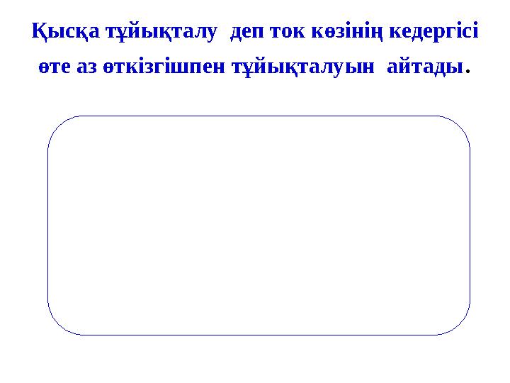 Қысқа тұйықталу деп ток көзінің кедергісі өте аз өткізгішпен тұйықталуын айтады .