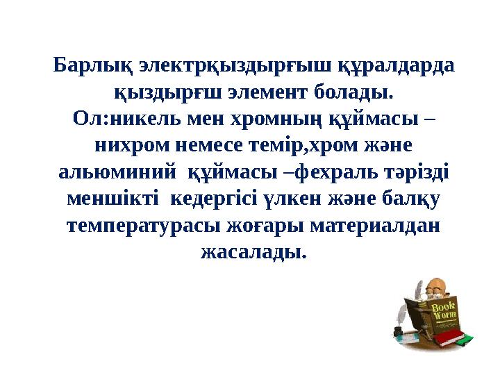 Барлық электрқыздырғыш құралдарда қыздырғш элемент болады. Ол:никель мен хромның құймасы – нихром немесе темір,хром және альюм