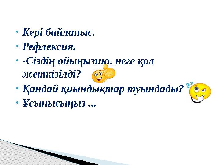 • Кері байланыс. • Рефлексия. • -Сіздің ойыңызша, неге қол жеткізілді? • Қандай қиындықтар туындады? • Ұсынысыңыз ...