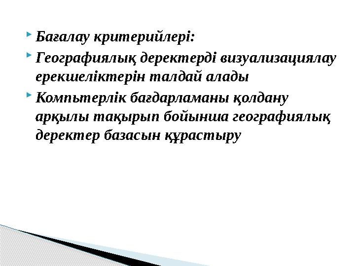  Бағалау критерийлері:  Географиялық деректерді визуализациялау ерекшеліктерін талдай алады  Компьтерлік бағдарламаны қолдан