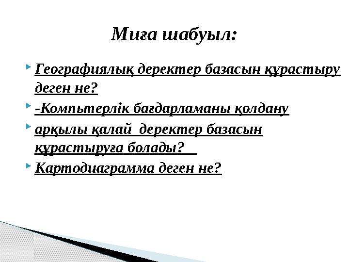  Географиялық деректер базасын құрастыру деген не?  -Компьтерлік бағдарламаны қолдану  арқылы қалай деректер базасын құрас