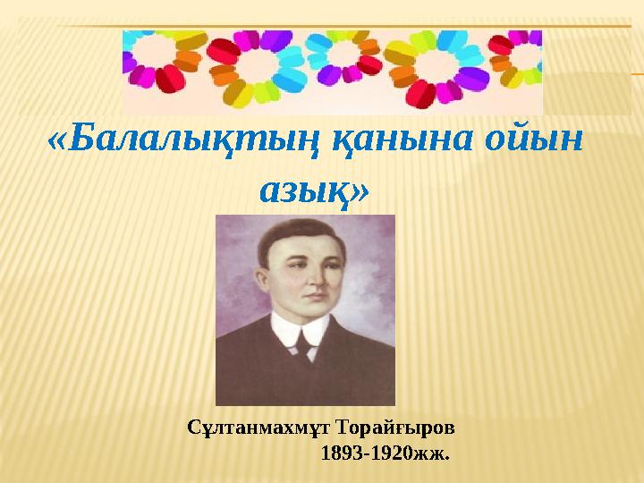 «Балалықтың қанына ойын азық» Сұлтанмахмұт Торайғыров 1893-1920жж.