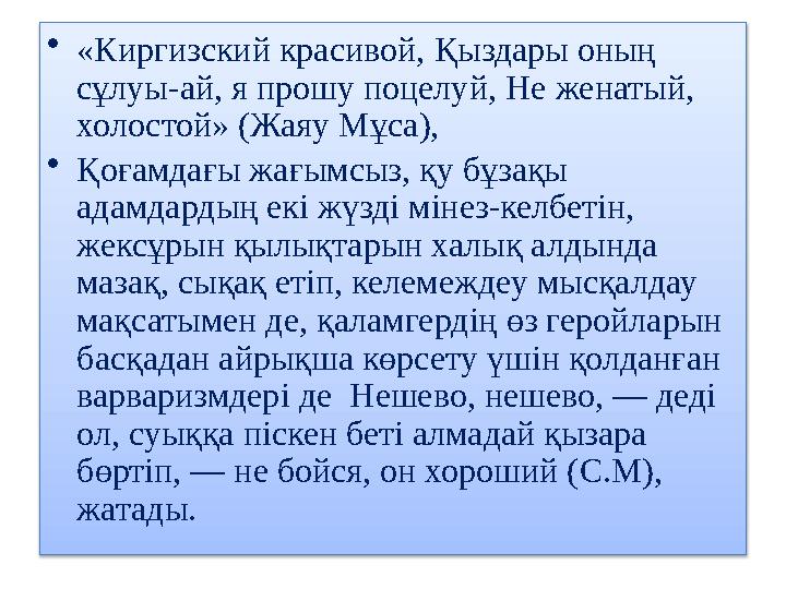 • «Киргизский красивой, Қыздары оның сұлуы-ай , я прошу поцелуй, He женатый, холостой» ( Жаяу Мұса), • Қоғамдағы жағымсыз,