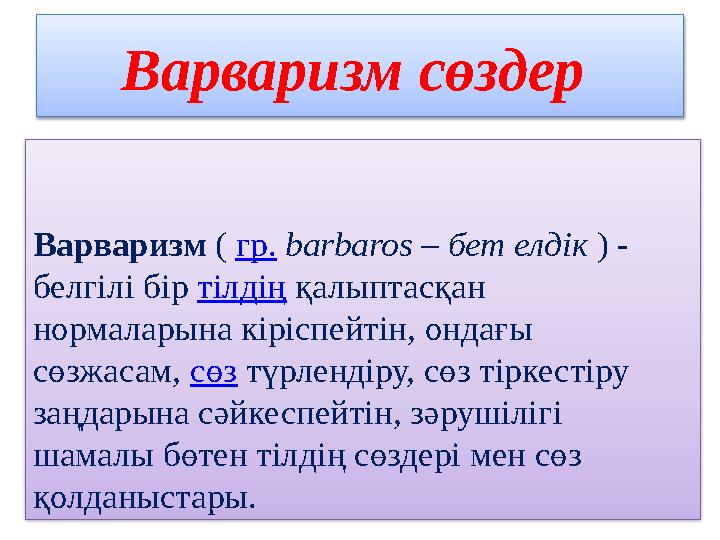 Варваризм сөздер Варваризм ( гр. barbaros – бет елдік ) - белгілі бір тілдің қалыптасқан нормаларына кіріспейтін, о