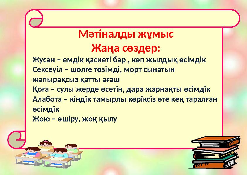 Мәтіналды жұмыс Жаңа сөздер: Жусан – емдік қасиеті бар , көп жылдық өсімдік Сексеуіл – шөлге төзімді, морт сынатын жапырақсыз