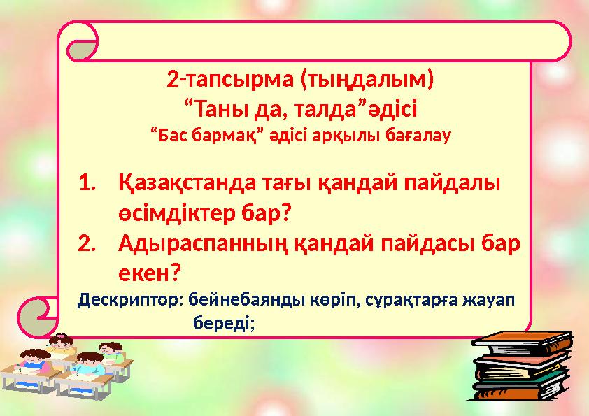 2-тапсырма (тыңдалым) “ Таны да, талда”әдісі “ Бас бармақ” әдісі арқылы бағалау 1. Қазақстанда тағы қандай пайдалы өсімдіктер