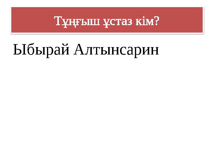 Тұңғыш ұстаз кім? Ыбырай Алтынсарин