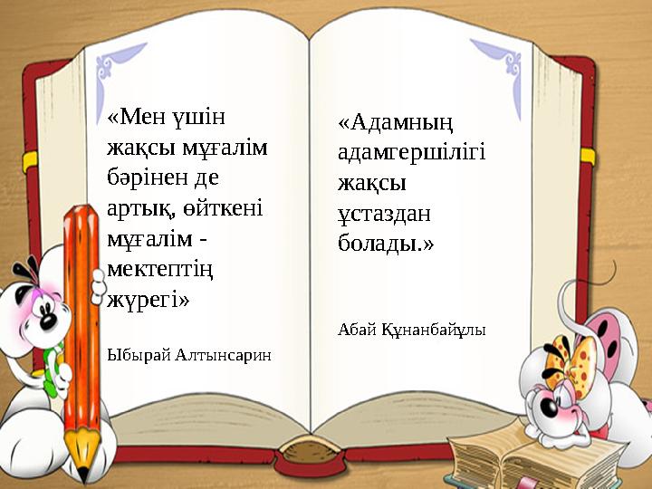 «Мен үшін жақсы мұғалім бәрінен де артық, өйткені мұғалім - мектептің жүрегі» Ыбырай Алтынсарин «Адамның адамгершілігі жа