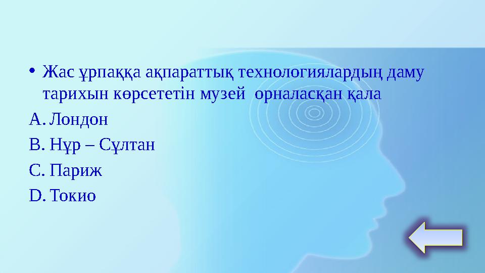 • Жас ұрпаққа ақпараттық технологиялардың даму тарихын көрсететін музей орналасқан қала A. Лондон B. Нұр – Сұлтан C. Париж D.