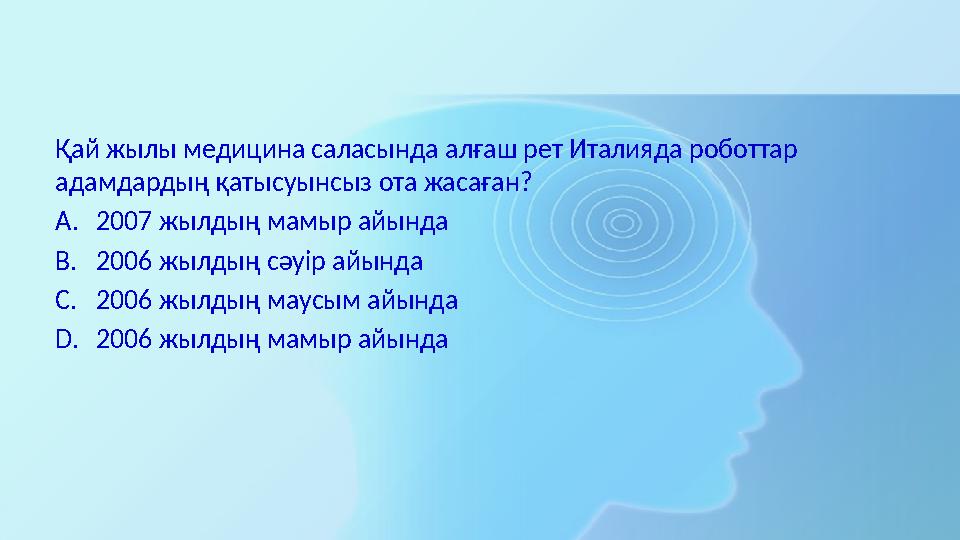 Қай жылы медицина саласында алғаш рет Италияда роботтар адамдардың қатысуынсыз ота жасаған? A. 2007 жылдың мамыр айында B. 2006