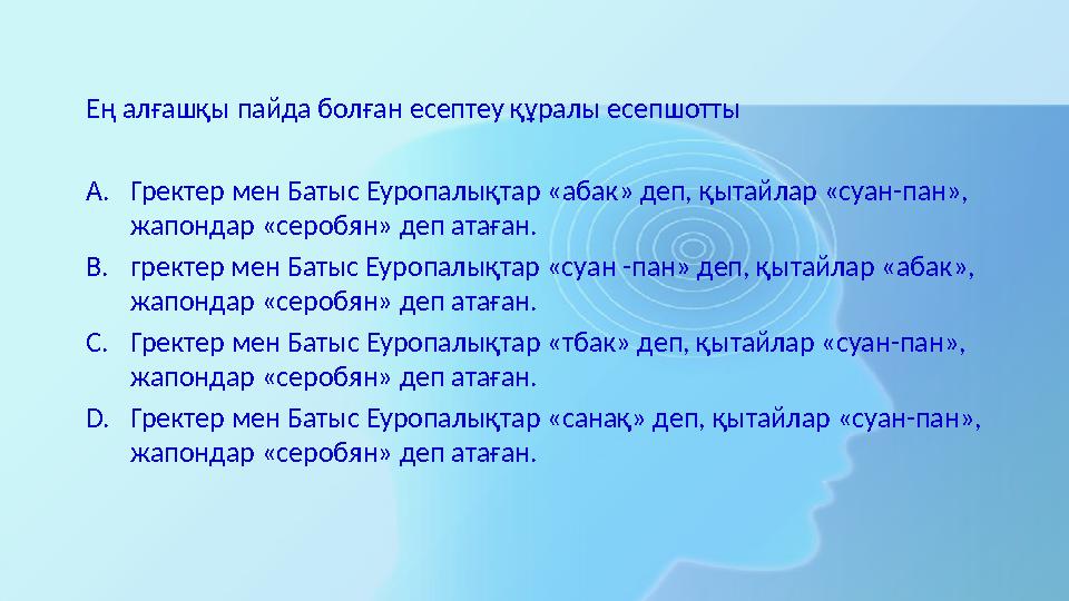 Ең алғашқы пайда болған есептеу құралы есепшотты A. Гректер мен Батыс Еуропалықтар «абак» деп, қытайлар «суан-пан», жапондар «с