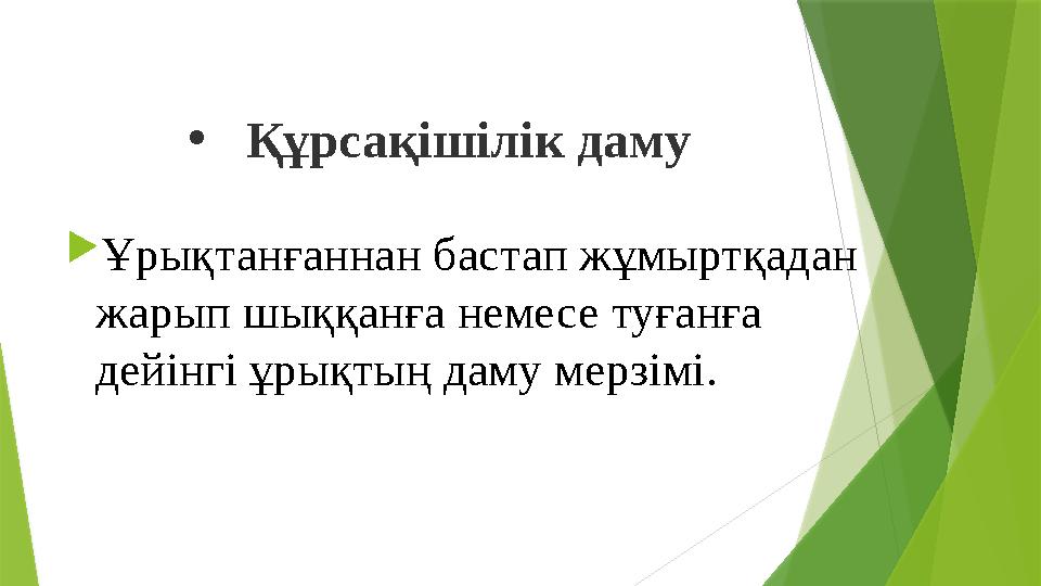 • Құрсақішілік даму  Ұрықтанғаннан бастап жұмыртқадан жарып шыққанға немесе туғанға дейінгі ұрықтың даму мерзімі.