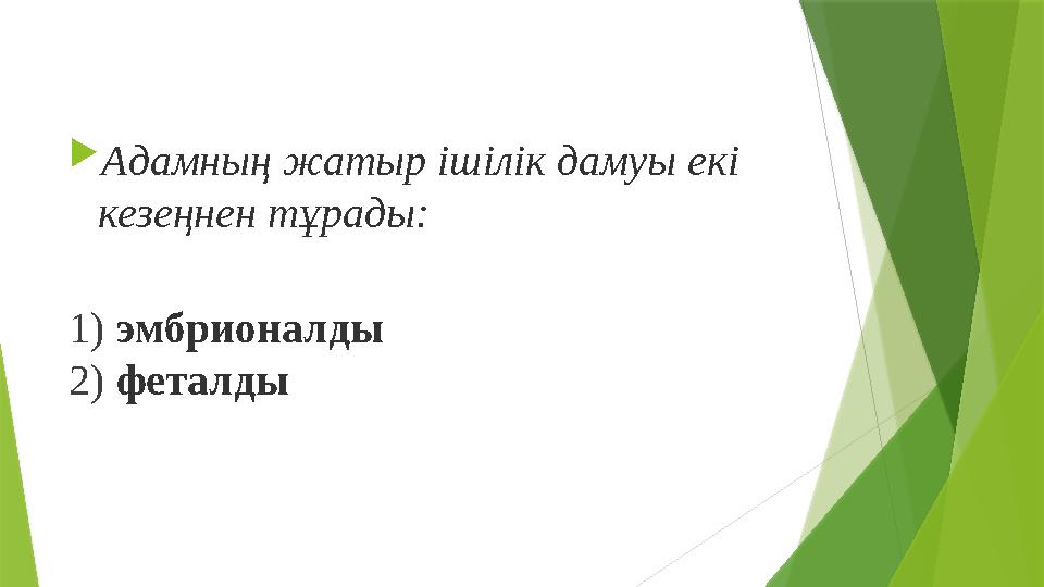  Адамның жатыр ішілік дамуы екі кезеңнен тұрады: 1) эмбрионалды 2) феталды