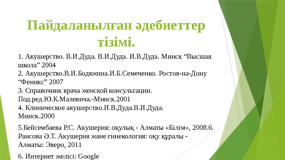 Пайдаланылған әдебиеттер тізімі. 1. Акушерство. В.И.Дуда. В.И.Дуда. И.В.Дуда. Минск “Высшая школа” 2004 2. Акушерство.В.И.Бо